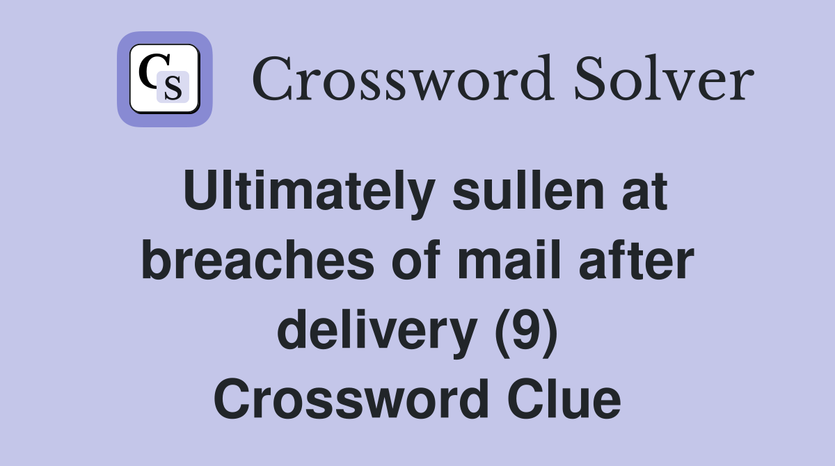 Ultimately sullen at breaches of mail after delivery (9) Crossword Clue