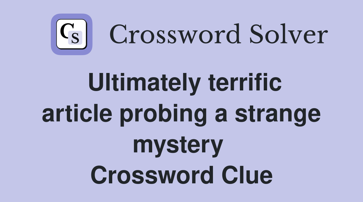 Ultimately terrific article probing a strange mystery  Crossword Clue