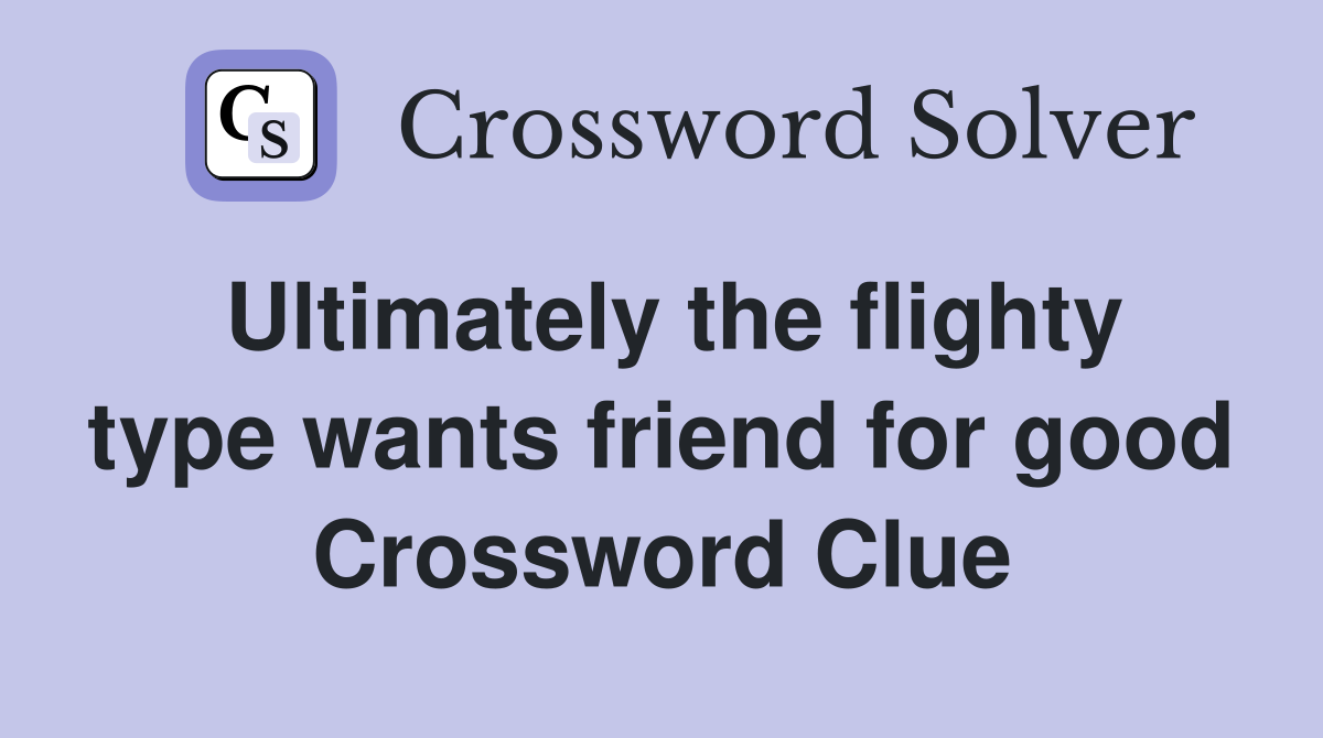 Ultimately the flighty type wants friend for good Crossword Clue