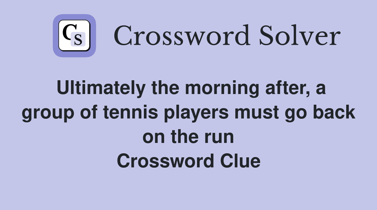 Ultimately the morning after, a group of tennis players must go back on the run Crossword Clue