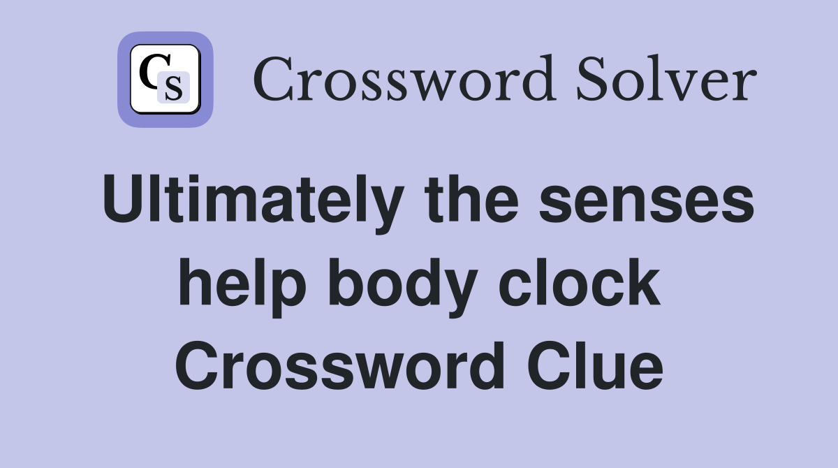 Ultimately the senses help body clock Crossword Clue