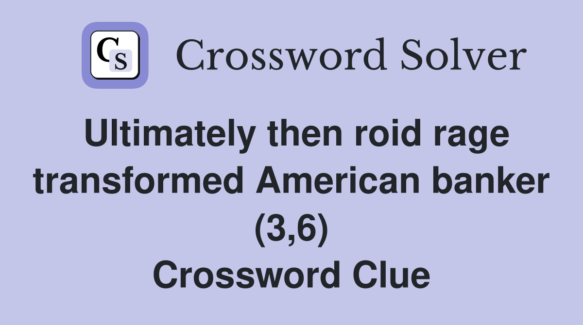 Ultimately then roid rage transformed American banker (3,6) Crossword Clue