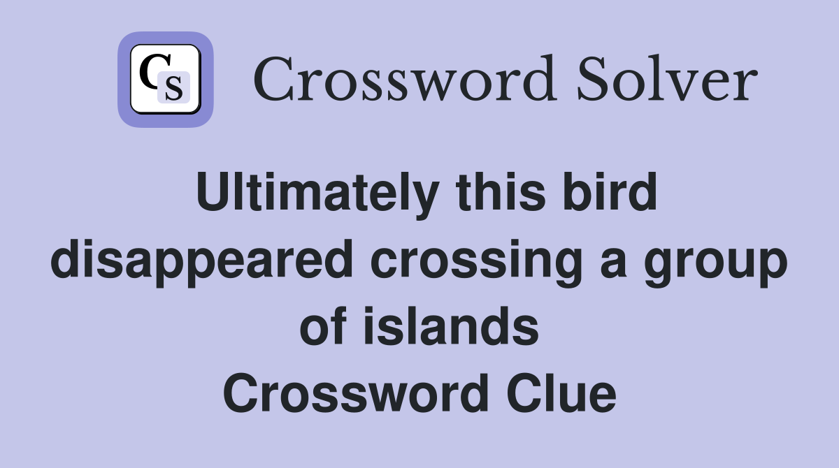 Ultimately this bird disappeared crossing a group of islands Crossword Clue