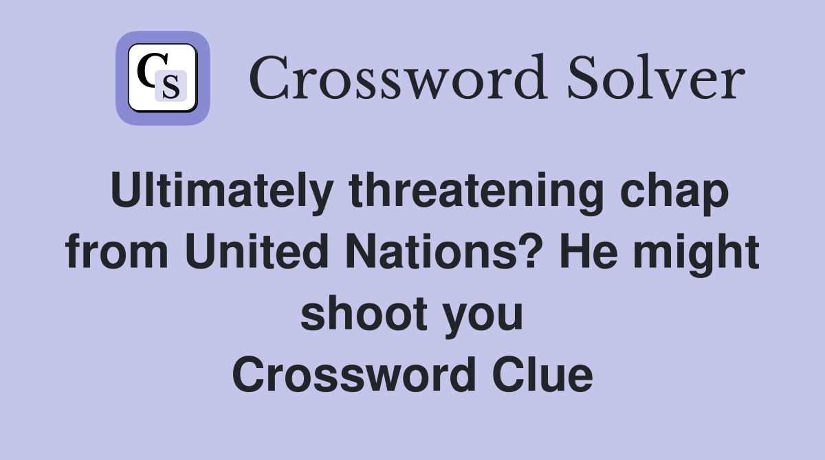 Ultimately threatening chap from United Nations? He might shoot you Crossword Clue