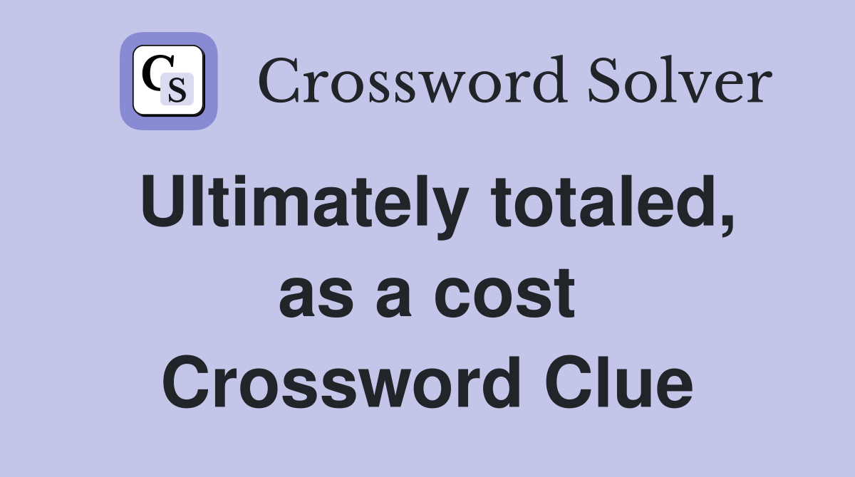 Ultimately totaled, as a cost Crossword Clue