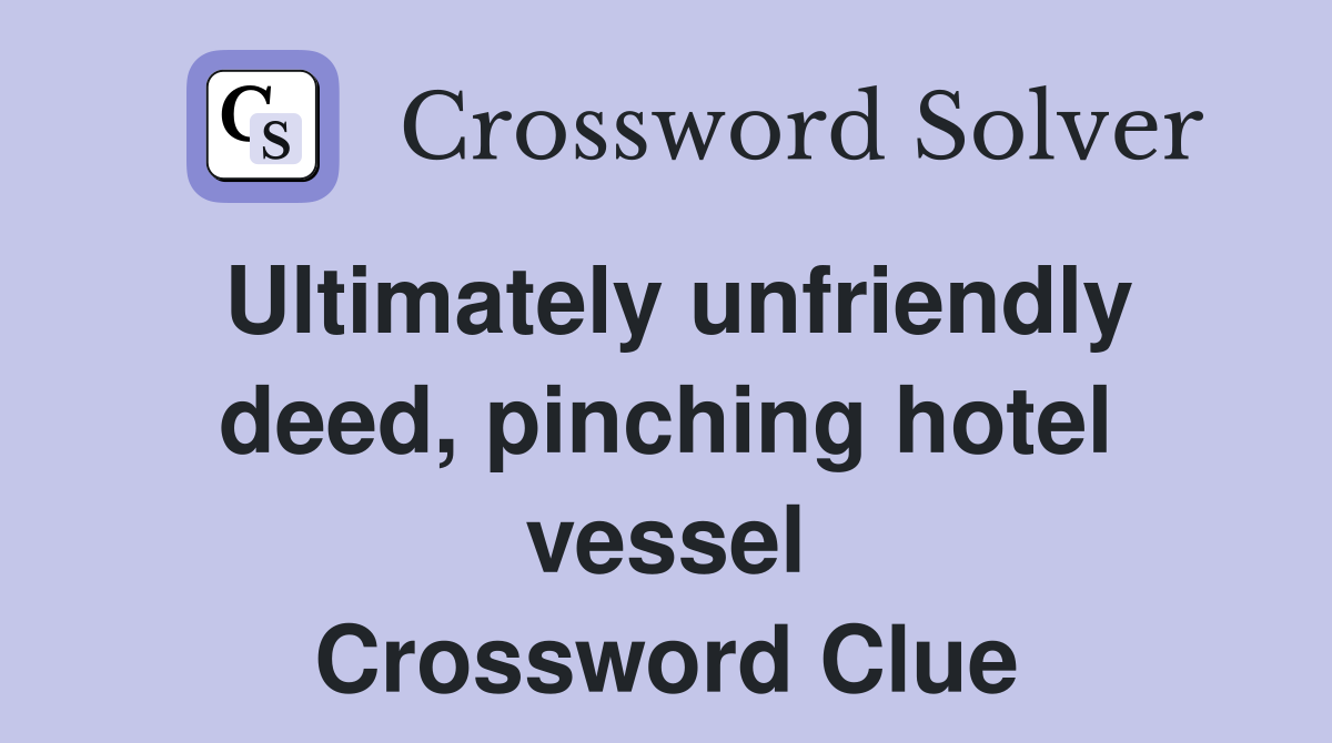 Ultimately unfriendly deed, pinching hotel vessel Crossword Clue