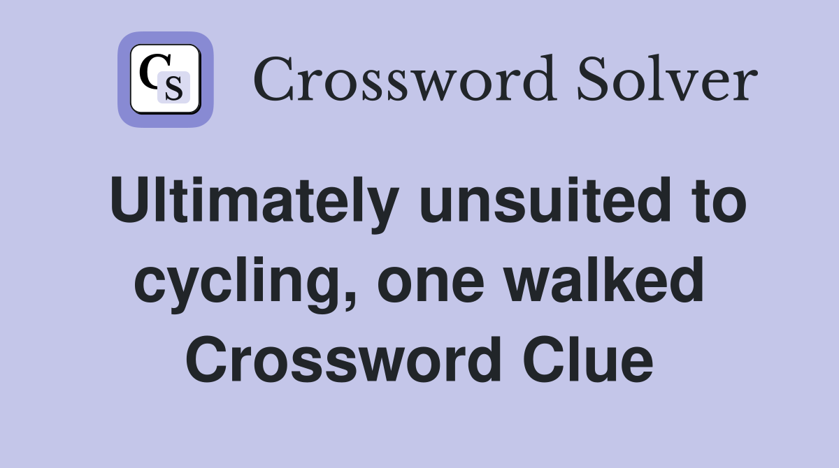 Ultimately unsuited to cycling, one walked Crossword Clue