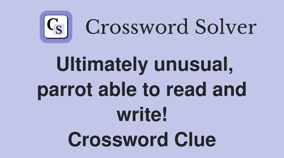 Ultimately unusual, parrot able to read and write! Crossword Clue