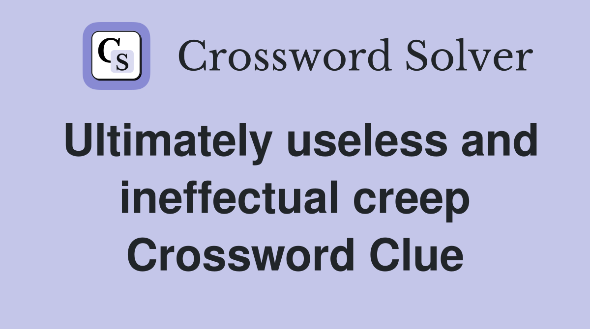 Ultimately useless and ineffectual creep Crossword Clue