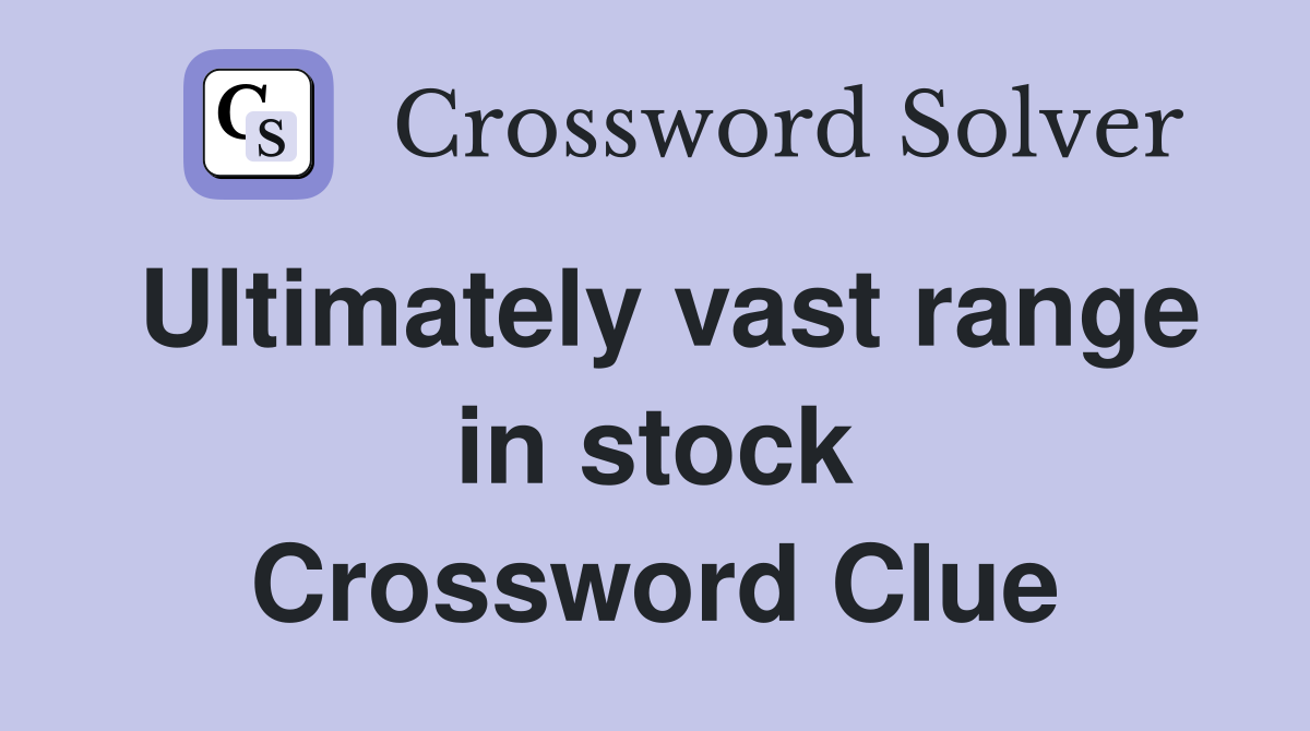 Ultimately vast range in stock Crossword Clue