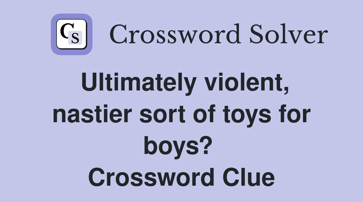 Ultimately violent, nastier sort of toys for boys?  Crossword Clue