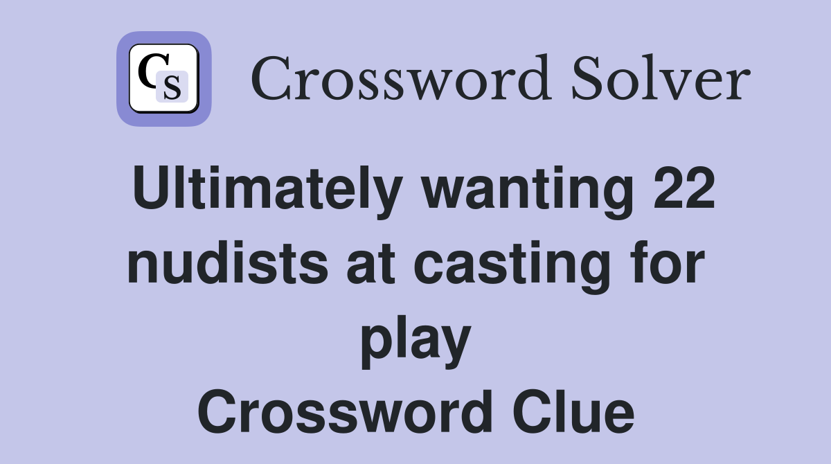 Ultimately wanting 22 nudists at casting for play Crossword Clue