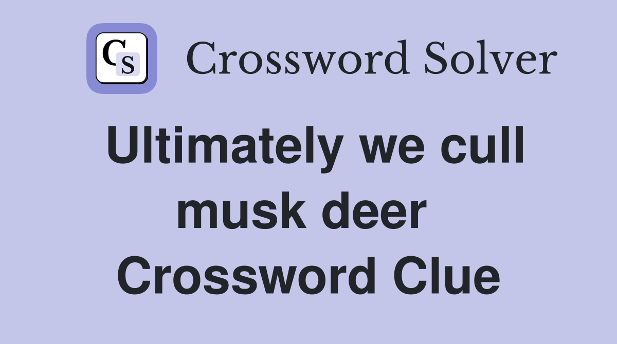 Ultimately we cull musk deer  Crossword Clue