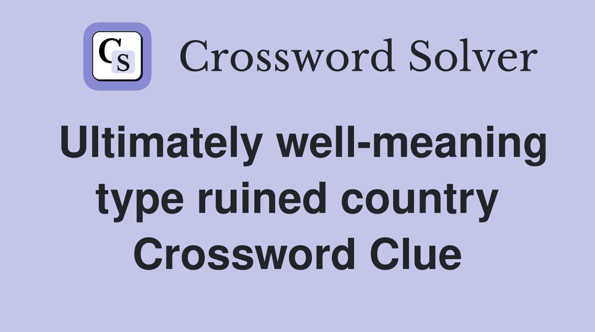 Ultimately well-meaning type ruined country Crossword Clue