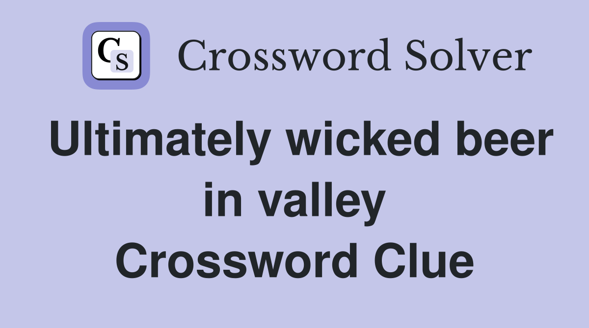 Ultimately wicked beer in valley Crossword Clue