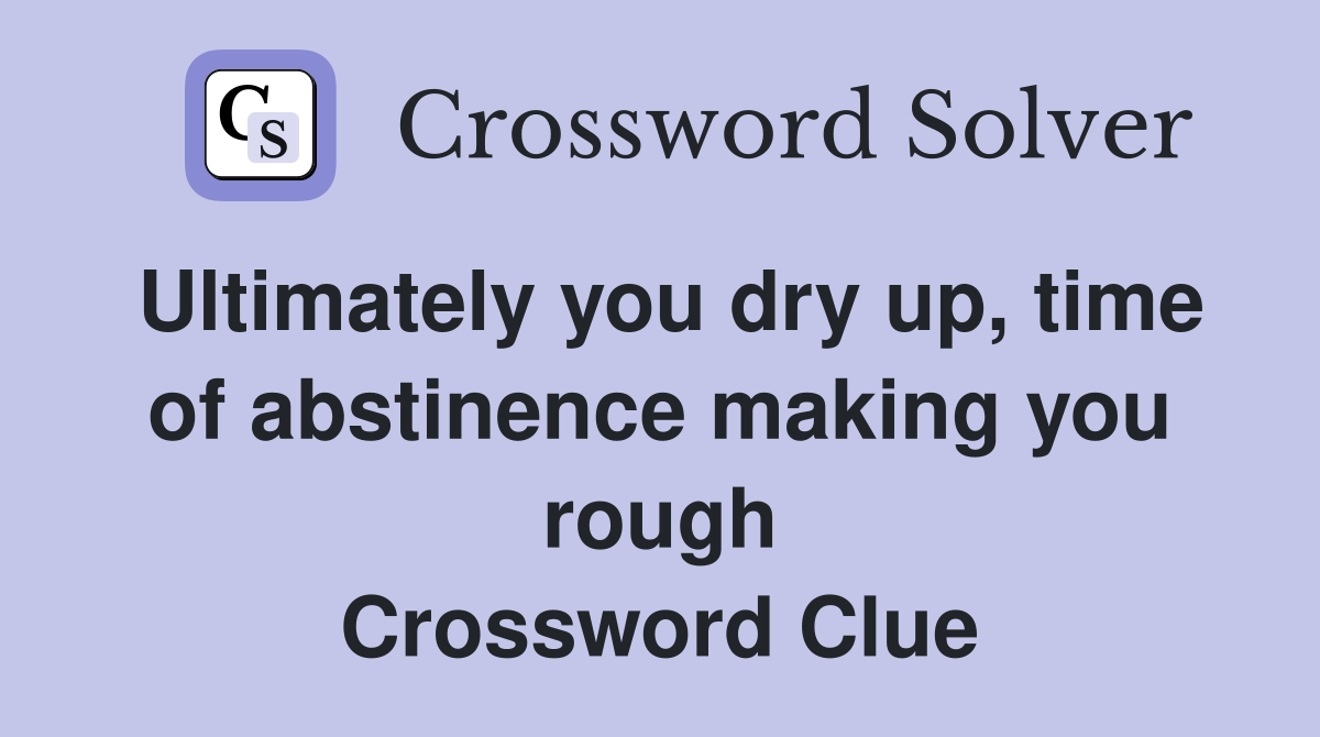 Ultimately you dry up, time of abstinence making you rough Crossword Clue