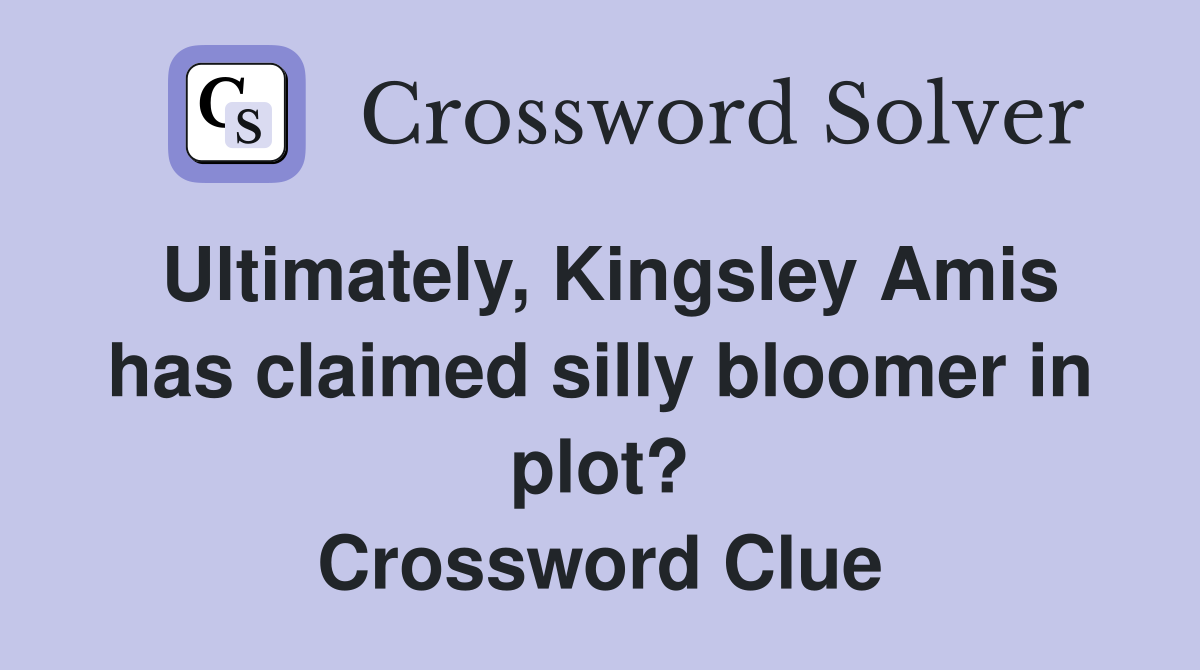 Ultimately, Kingsley Amis has claimed silly bloomer in plot? Crossword Clue