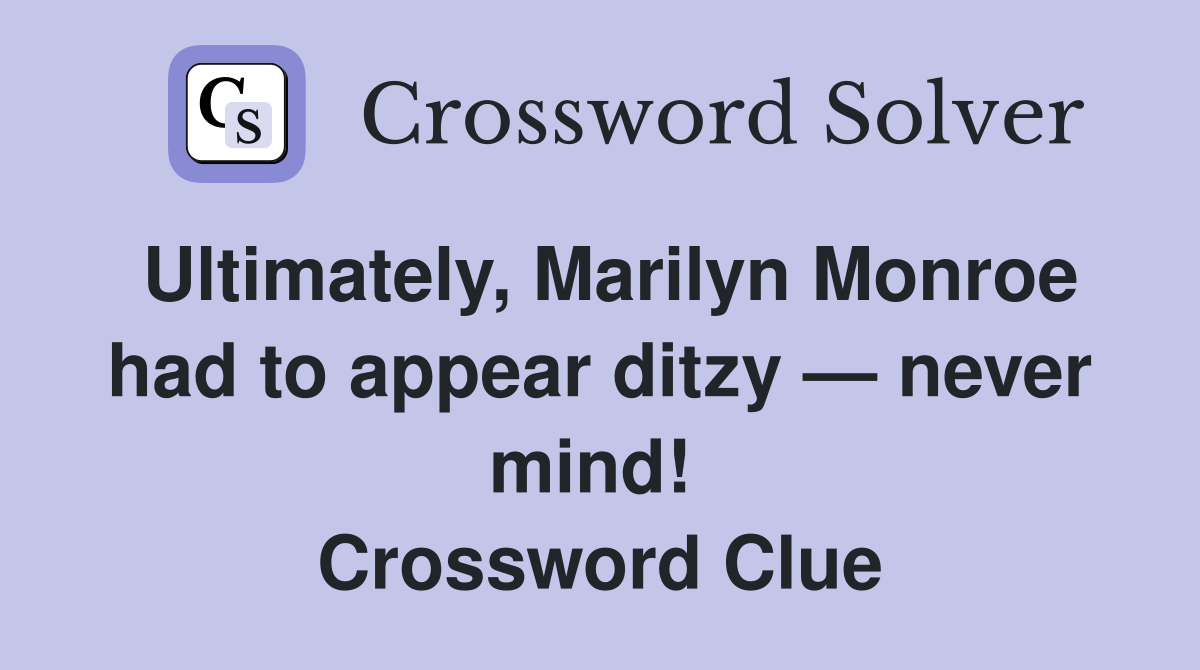 Ultimately, Marilyn Monroe had to appear ditzy — never mind!  Crossword Clue