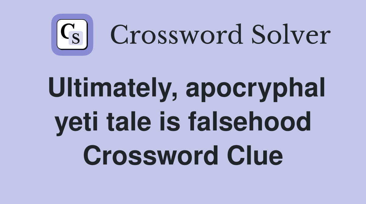 Ultimately, apocryphal yeti tale is falsehood Crossword Clue