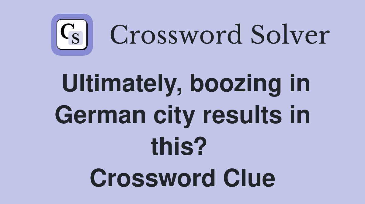 Ultimately, boozing in German city results in this?  Crossword Clue