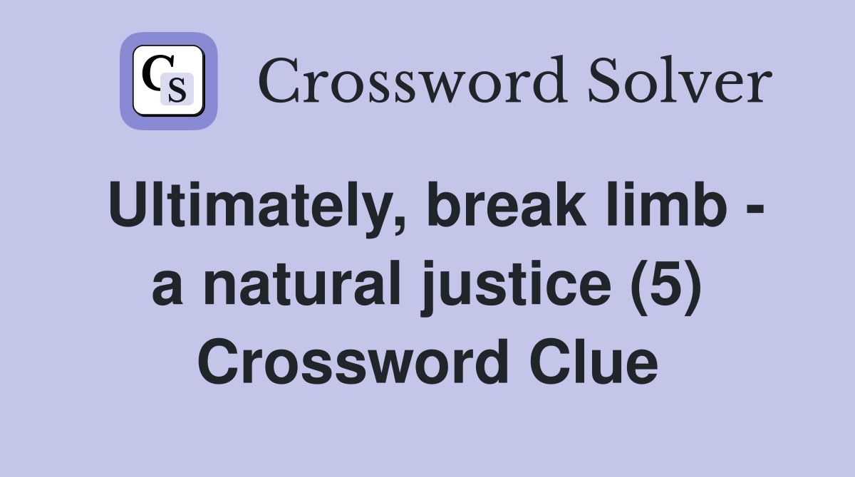 Ultimately, break limb - a natural justice (5) Crossword Clue