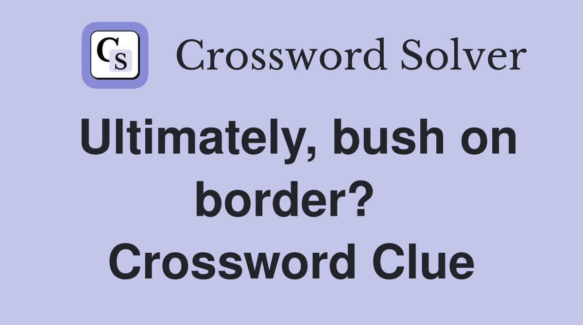 Ultimately, bush on border?  Crossword Clue