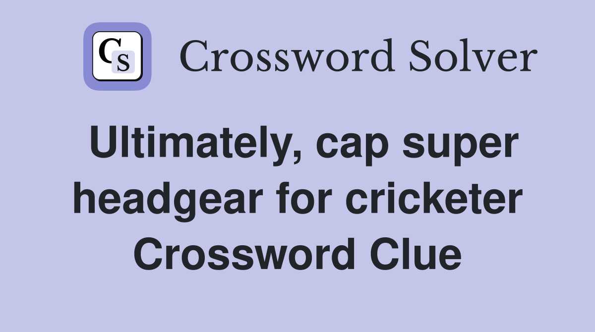 Ultimately, cap super headgear for cricketer Crossword Clue