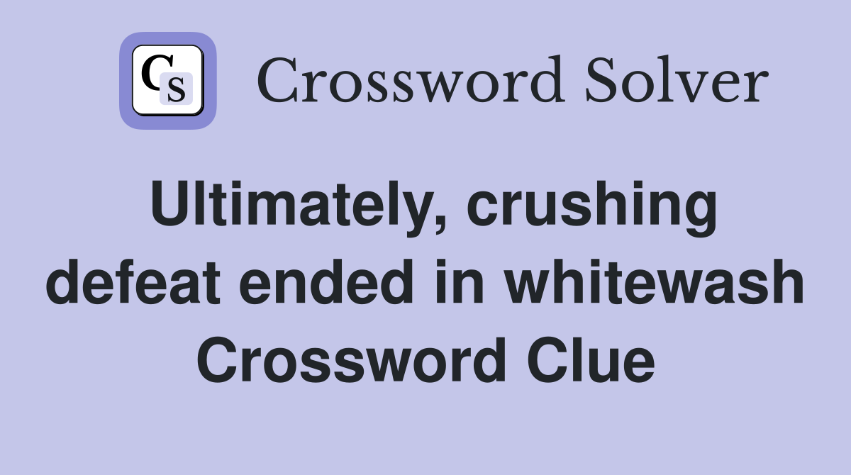 Ultimately, crushing defeat ended in whitewash Crossword Clue