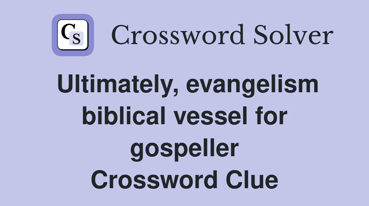Ultimately, evangelism biblical vessel for gospeller Crossword Clue