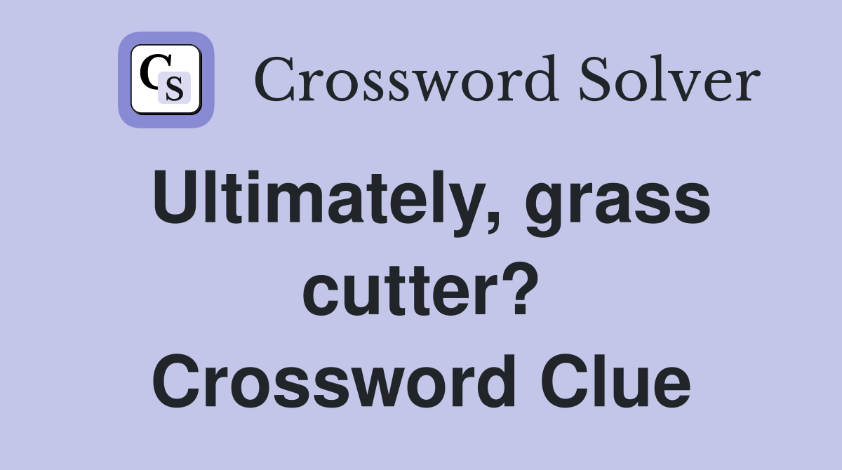 Ultimately, grass cutter? Crossword Clue