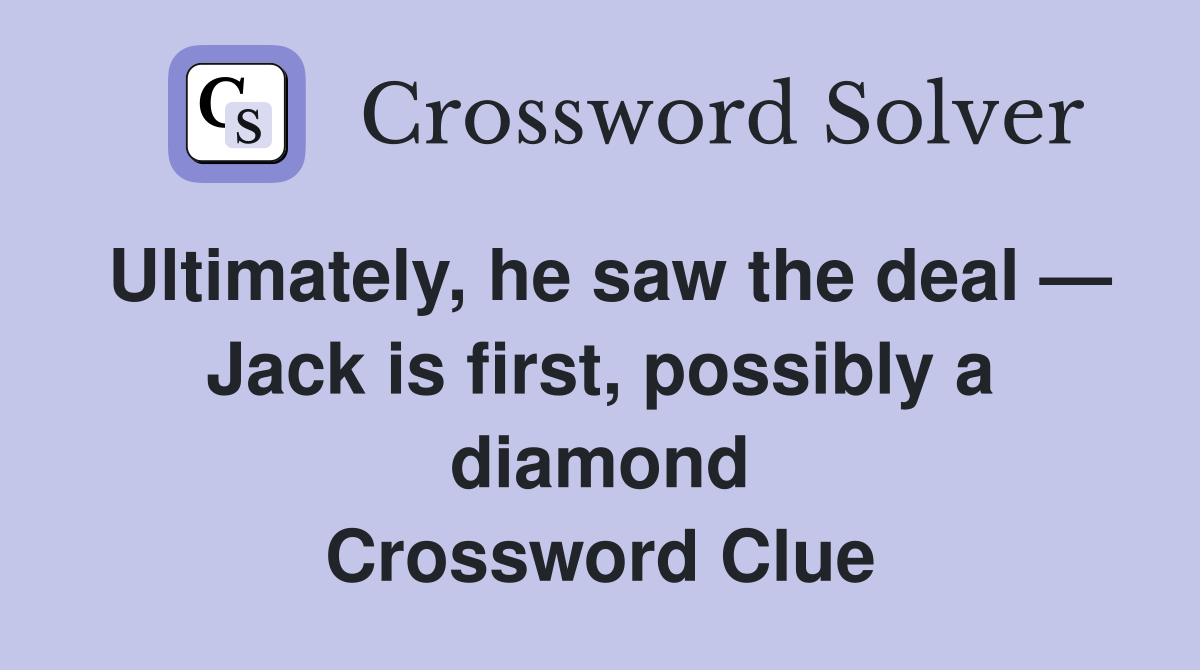 Ultimately, he saw the deal — Jack is first, possibly a diamond Crossword Clue