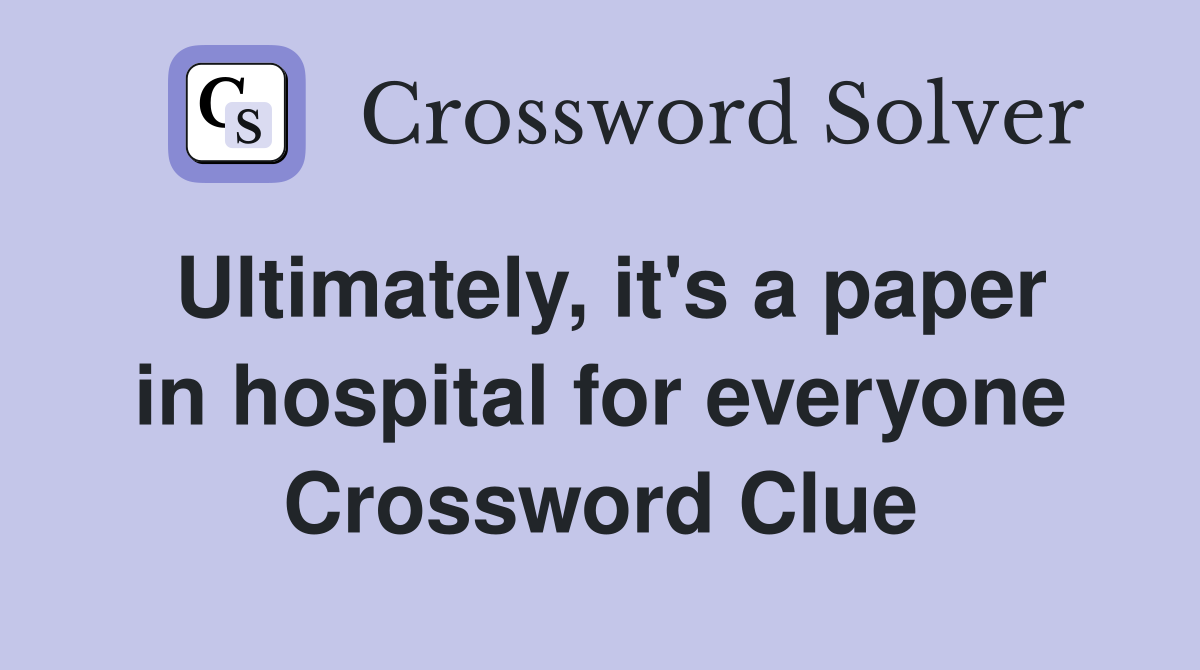 Ultimately, it's a paper in hospital for everyone Crossword Clue
