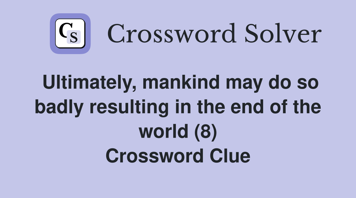 Ultimately, mankind may do so badly resulting in the end of the world (8) Crossword Clue