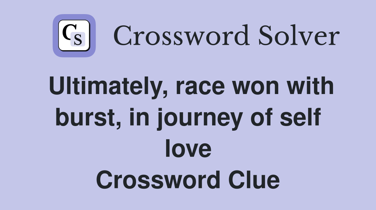Ultimately, race won with burst, in journey of self love Crossword Clue