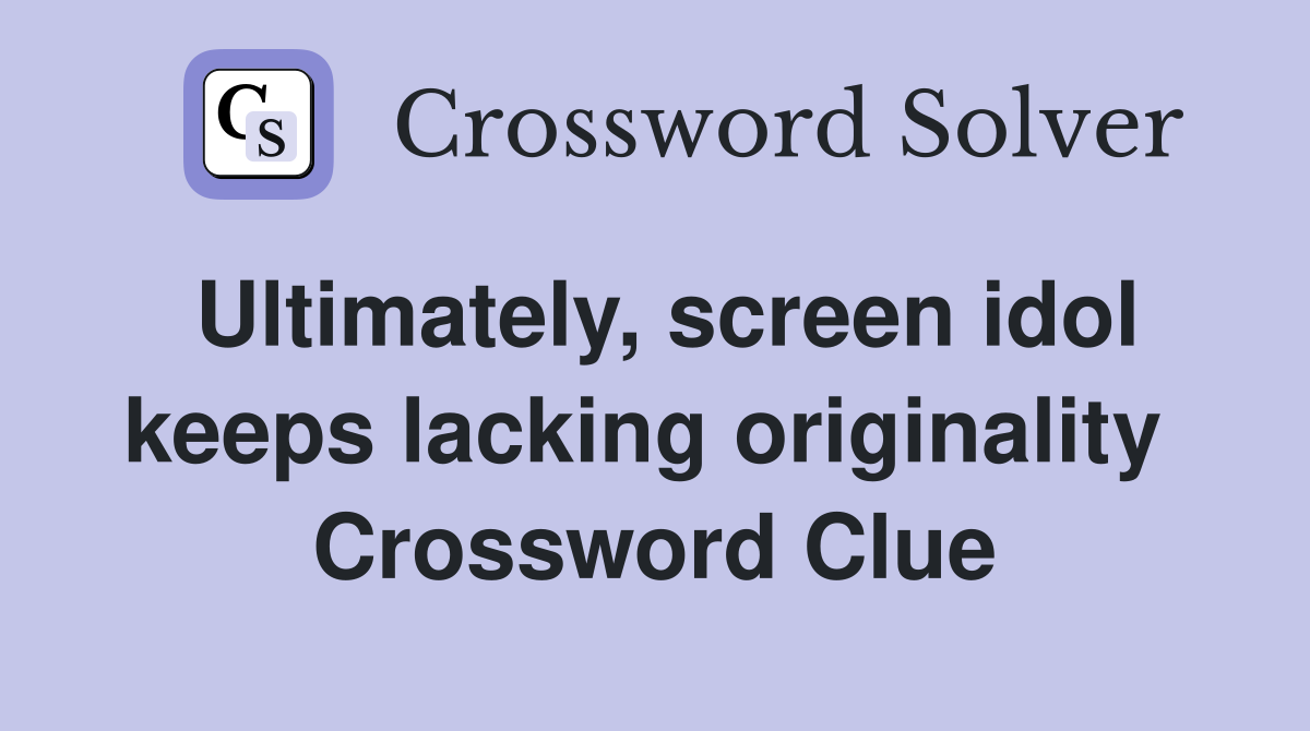 Ultimately, screen idol keeps lacking originality  Crossword Clue