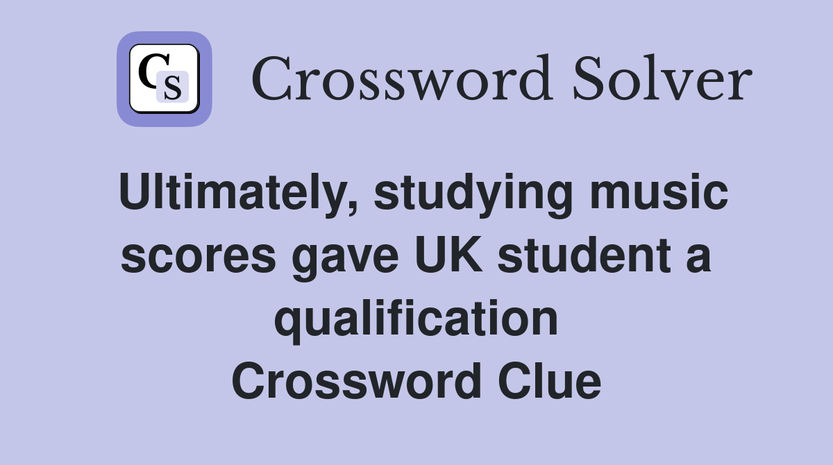 Ultimately, studying music scores gave UK student a qualification Crossword Clue