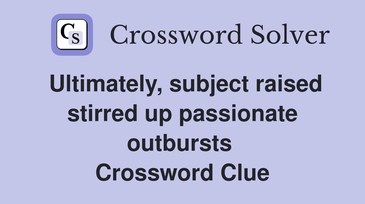 Ultimately, subject raised stirred up passionate outbursts  Crossword Clue