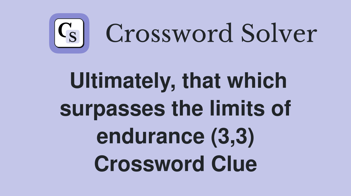 Ultimately, that which surpasses the limits of endurance (3,3) Crossword Clue