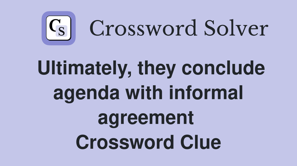 Ultimately, they conclude agenda with informal agreement  Crossword Clue