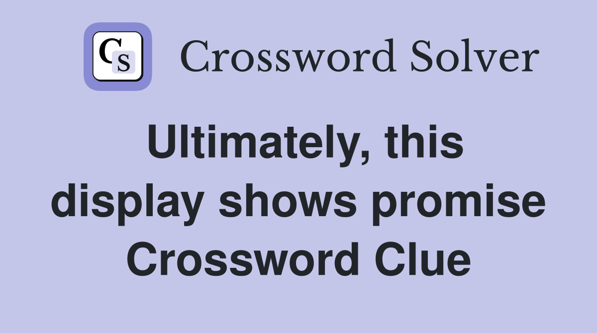Ultimately, this display shows promise Crossword Clue