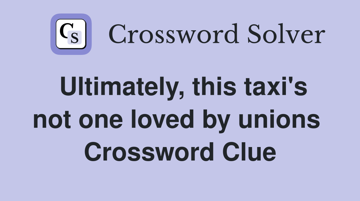 Ultimately, this taxi's not one loved by unions  Crossword Clue