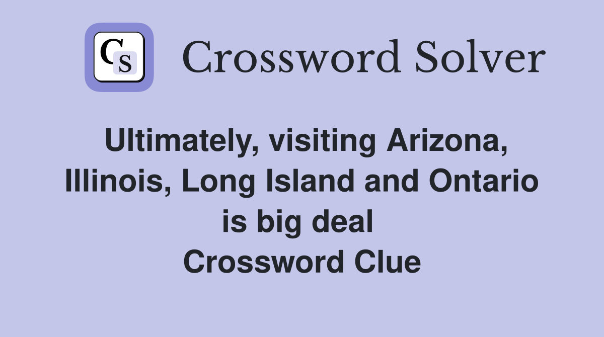 Ultimately, visiting Arizona, Illinois, Long Island and Ontario is big deal  Crossword Clue