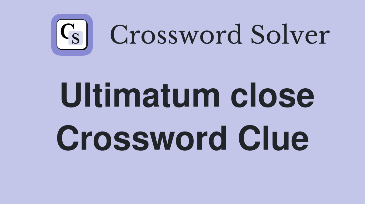 Ultimatum close Crossword Clue