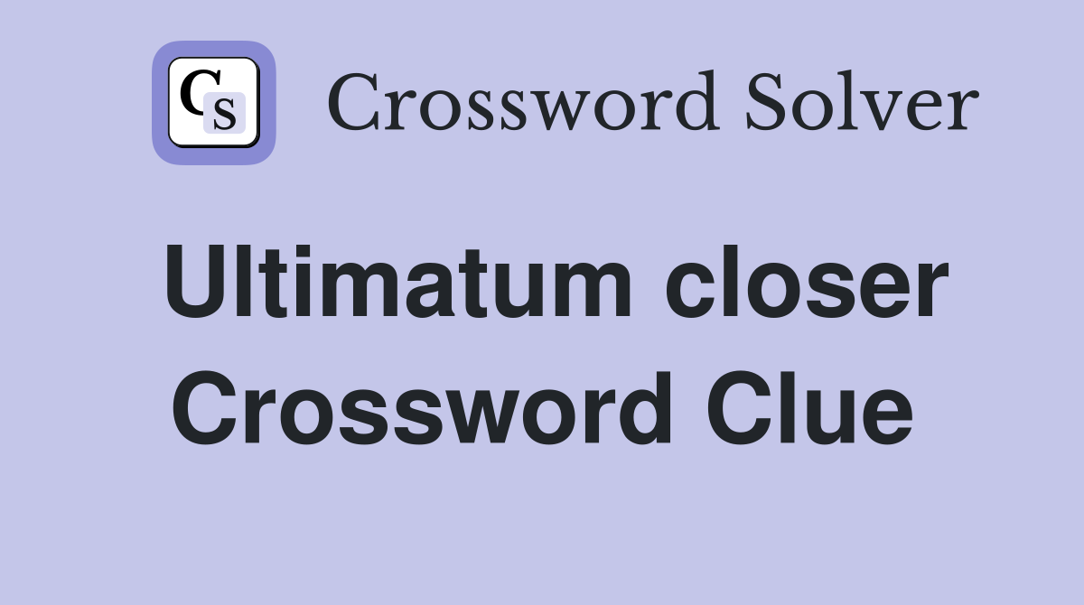 Ultimatum closer Crossword Clue
