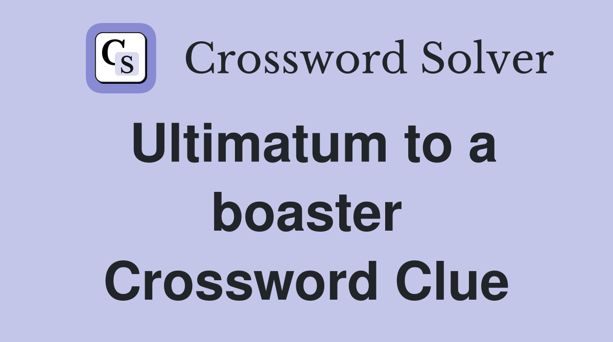 Ultimatum to a boaster Crossword Clue