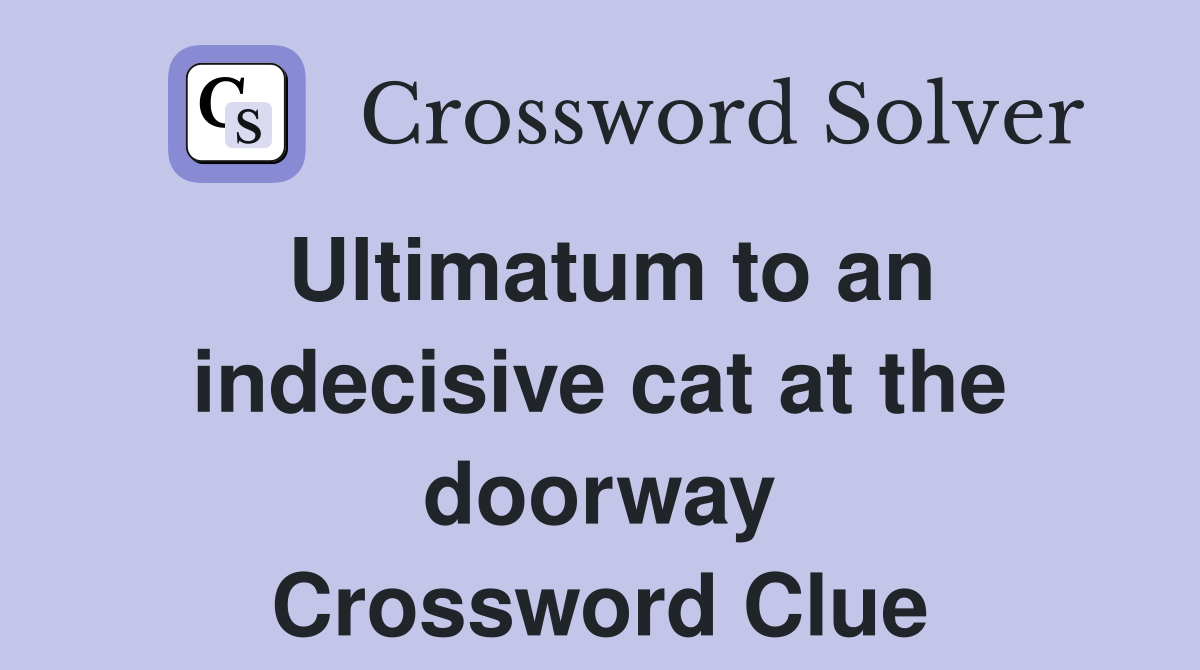Ultimatum to an indecisive cat at the doorway Crossword Clue