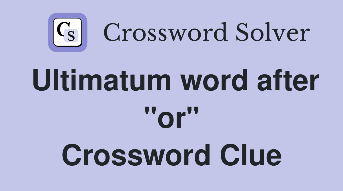 Ultimatum word after "or" Crossword Clue