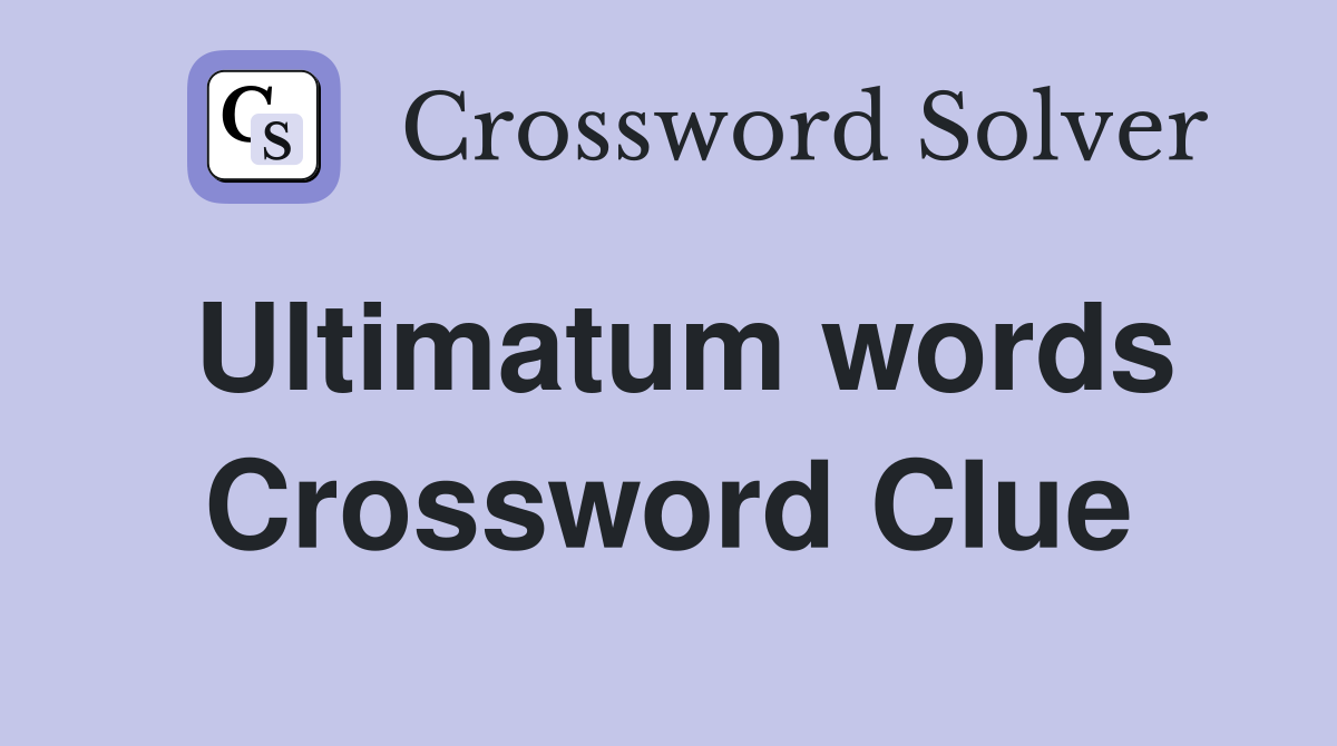 Ultimatum words Crossword Clue