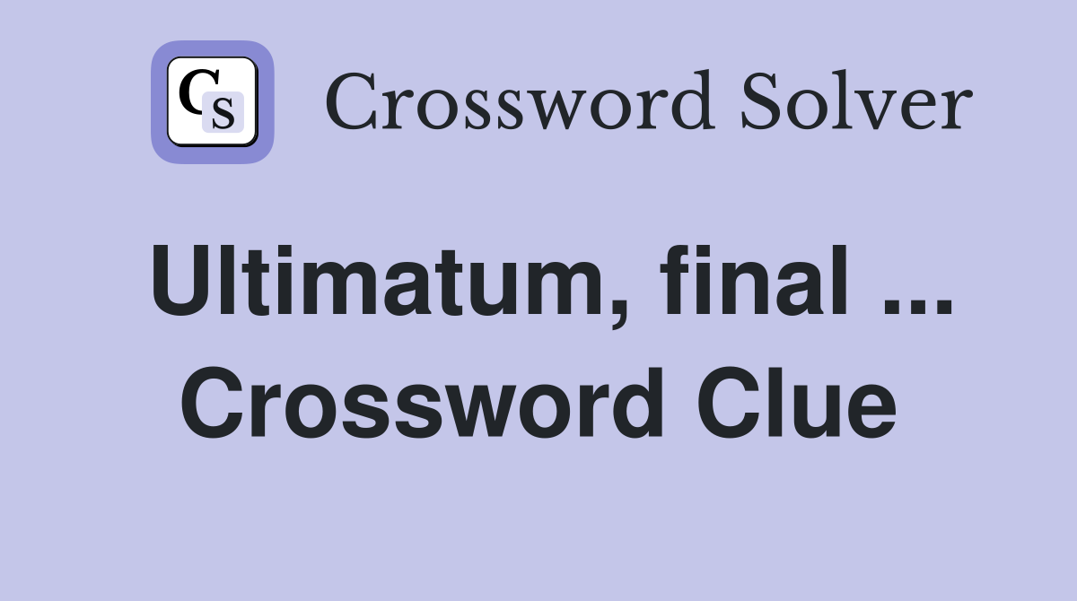 Ultimatum, final ... Crossword Clue