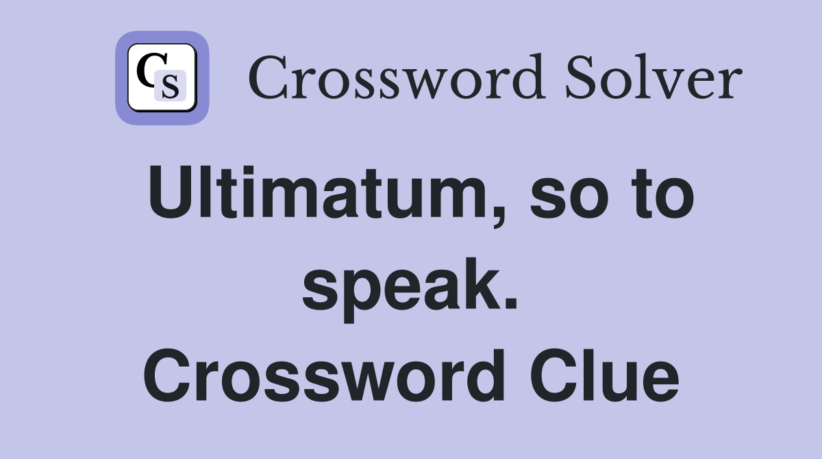 Ultimatum, so to speak. Crossword Clue